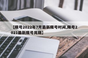 【限号2022年7月最新限号时间,限号2021最新限号周期】