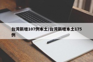 台湾新增107例本土/台湾新增本土175例