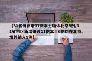 【31省份新增37例本土确诊北京5例/31省市区新增确诊11例本土6例均在北京,境外输入5例】