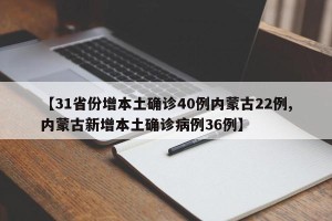 【31省份增本土确诊40例内蒙古22例,内蒙古新增本土确诊病例36例】