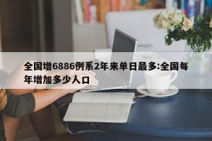 全国增6886例系2年来单日最多:全国每年增加多少人口