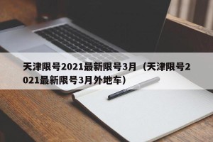 天津限号2021最新限号3月（天津限号2021最新限号3月外地车）
