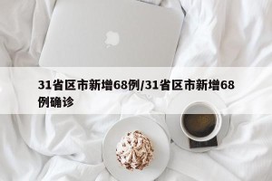 31省区市新增68例/31省区市新增68例确诊