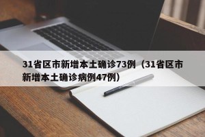 31省区市新增本土确诊73例（31省区市新增本土确诊病例47例）