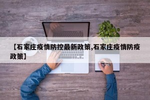【石家庄疫情防控最新政策,石家庄疫情防疫政策】