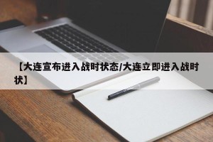 【大连宣布进入战时状态/大连立即进入战时状】