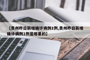 【贵州昨日新增确诊病例1例,贵州昨日新增确诊病例1例是哪里的】