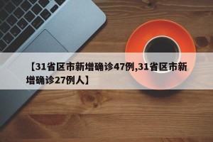 【31省区市新增确诊47例,31省区市新增确诊27例人】
