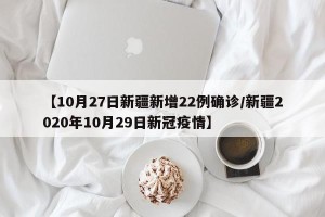 【10月27日新疆新增22例确诊/新疆2020年10月29日新冠疫情】