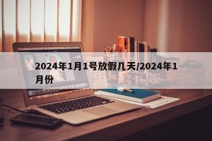 2024年1月1号放假几天/2024年1月份