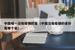 中国唯一没有疫情的省（中国没有疫情的省份是哪个省）