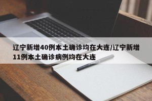 辽宁新增40例本土确诊均在大连/辽宁新增11例本土确诊病例均在大连