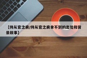 【侍从官之肩/侍从官之肩拿不到的出处和背景故事】