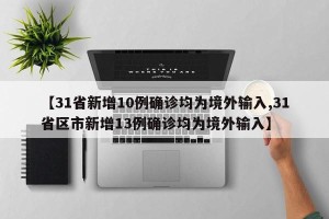 【31省新增10例确诊均为境外输入,31省区市新增13例确诊均为境外输入】