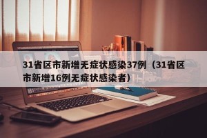 31省区市新增无症状感染37例（31省区市新增16例无症状感染者）