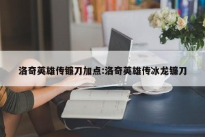 洛奇英雄传镰刀加点:洛奇英雄传冰龙镰刀