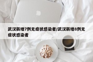 武汉新增7例无症状感染者/武汉新增8例无症状感染者