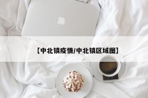 【中北镇疫情/中北镇区域图】