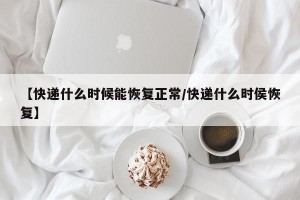 【快递什么时候能恢复正常/快递什么时侯恢复】