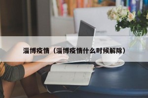 淄博疫情（淄博疫情什么时候解除）