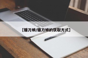 【镰刀娘/镰刀娘的获取方式】