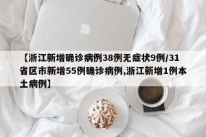 【浙江新增确诊病例38例无症状9例/31省区市新增55例确诊病例,浙江新增1例本土病例】