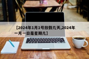 【2024年1月1号放假几天,2024年一月一日是星期几】