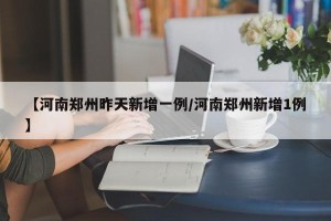 【河南郑州昨天新增一例/河南郑州新增1例】