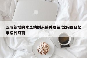 沈阳新增的本土病例未接种疫苗/沈阳即日起未接种疫苗