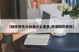 【阳性阴性分别是什么意思,何谓阳性阴性】