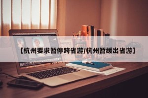 【杭州要求暂停跨省游/杭州暂缓出省游】