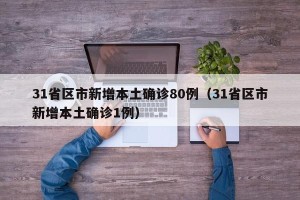 31省区市新增本土确诊80例（31省区市新增本土确诊1例）