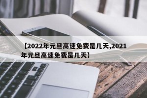 【2022年元旦高速免费是几天,2021年元旦高速免费是几天】