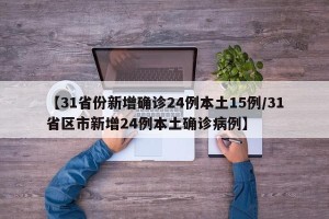 【31省份新增确诊24例本土15例/31省区市新增24例本土确诊病例】