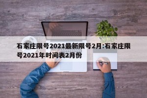 石家庄限号2021最新限号2月:石家庄限号2021年时间表2月份