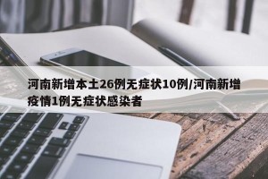 河南新增本土26例无症状10例/河南新增疫情1例无症状感染者