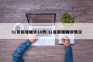 31省新增确诊18例:31省新增确诊情况