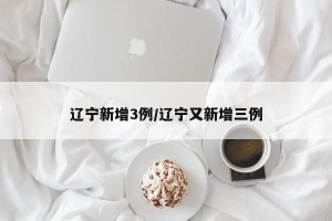 辽宁新增3例/辽宁又新增三例