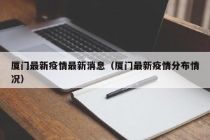 厦门最新疫情最新消息（厦门最新疫情分布情况）