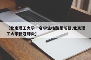 【北京理工大学一名学生核酸呈阳性,北京理工大学新冠肺炎】