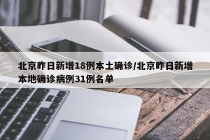 北京昨日新增18例本土确诊/北京昨日新增本地确诊病例31例名单