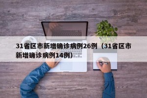 31省区市新增确诊病例26例（31省区市新增确诊病例14例）