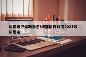 成都限行最新消息/成都限行时间2021最新规定