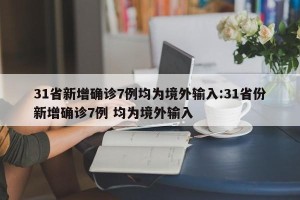 31省新增确诊7例均为境外输入:31省份新增确诊7例 均为境外输入