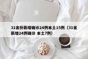 31省份新增确诊24例本土15例（31省新增24例确诊 本土7例）