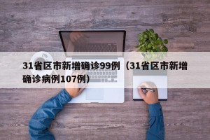 31省区市新增确诊99例（31省区市新增确诊病例107例）