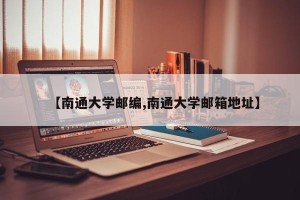 【南通大学邮编,南通大学邮箱地址】