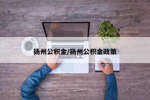 扬州公积金/扬州公积金政策
