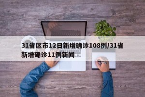 31省区市12日新增确诊108例/31省新增确诊11例新闻