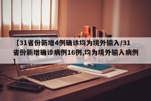 【31省份新增4例确诊均为境外输入/31省份新增确诊病例16例,均为境外输入病例】